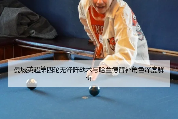 曼城英超第四轮无锋阵战术与哈兰德替补角色深度解析