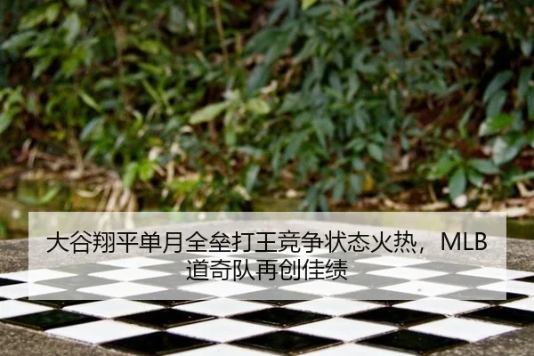 大谷翔平单月全垒打王竞争状态火热，MLB道奇队再创佳绩