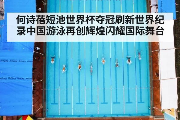 何诗蓓短池世界杯夺冠刷新世界纪录中国游泳再创辉煌闪耀国际舞台