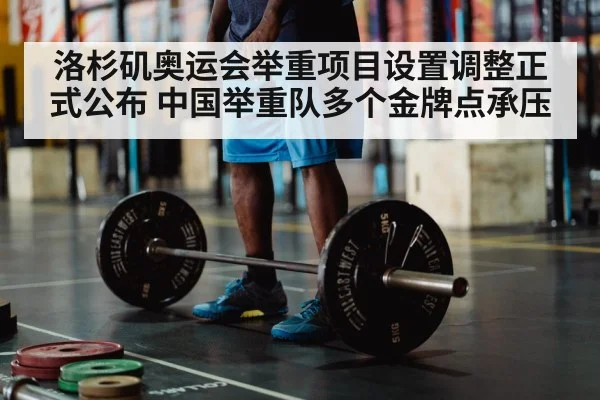 洛杉矶奥运会举重项目设置调整正式公布 中国举重队多个金牌点承压