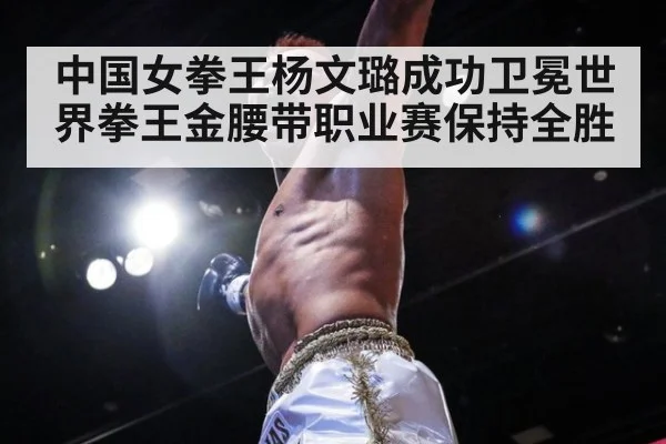 中国女拳王杨文璐成功卫冕世界拳王金腰带职业赛保持全胜