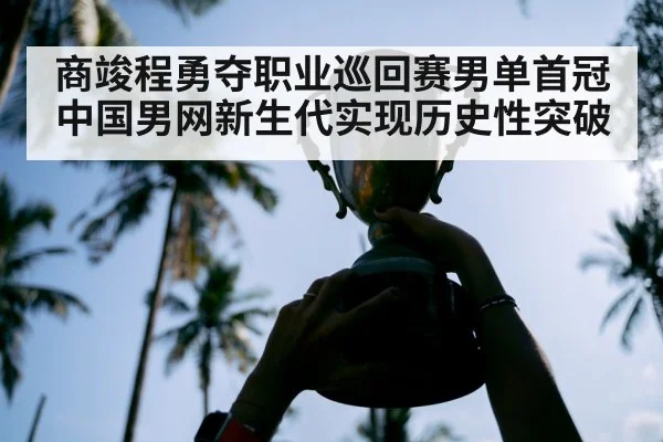 商竣程勇夺职业巡回赛男单首冠 中国男网新生代实现历史性突破