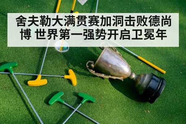 舍夫勒大满贯赛加洞击败德尚博 世界第一强势开启卫冕年