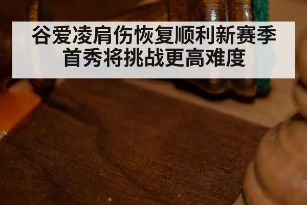 谷爱凌肩伤恢复顺利新赛季首秀将挑战更高难度