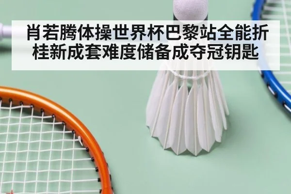 肖若腾体操世界杯巴黎站全能折桂新成套难度储备成夺冠钥匙
